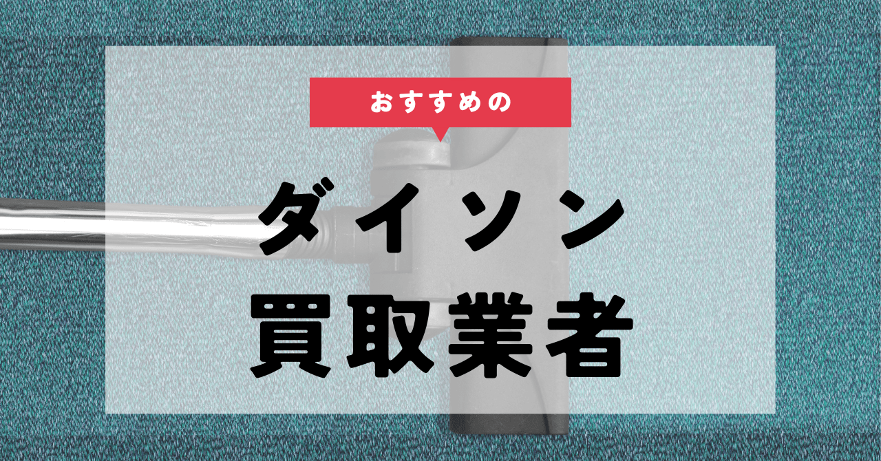 ダイソンの買取業者おすすめ7選。買取相場や高値買取のコツも紹介