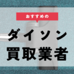 ダイソンの買取業者おすすめ7選。買取相場や高値買取のコツも紹介