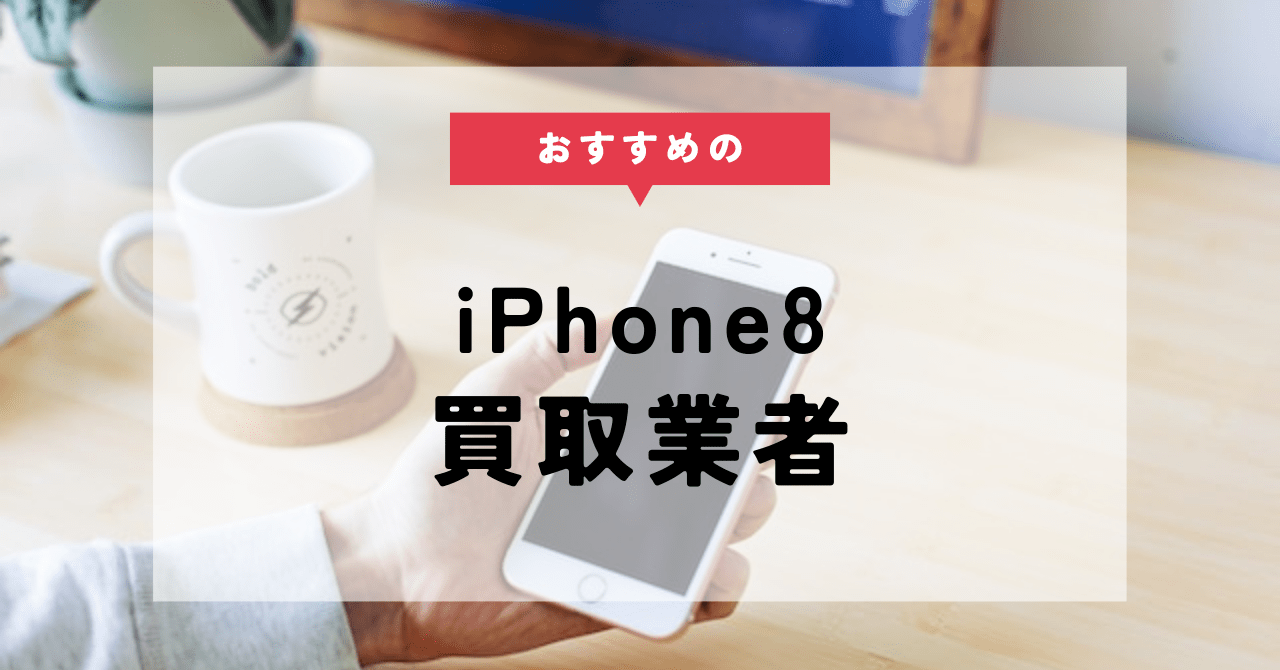 iPhone8の買取業者おすすめ10選！買取価格や高価買取のコツを紹介