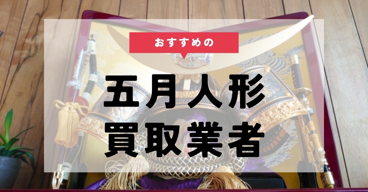 五月人形の買取業者おすすめ10選！高価買取のコツや処分方法も紹介