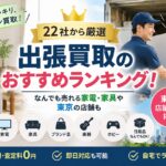 【22社から厳選10社】出張買取のおすすめランキング！なんでも売れる家電・家具や東京の店舗も