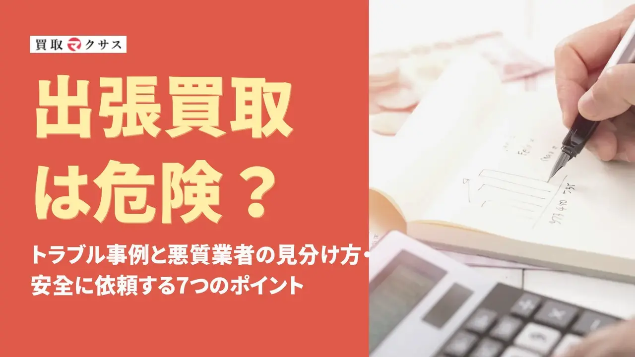 出張買取は危険？トラブル事例と悪質業者の見分け方・安全に依頼する7つのポイント
