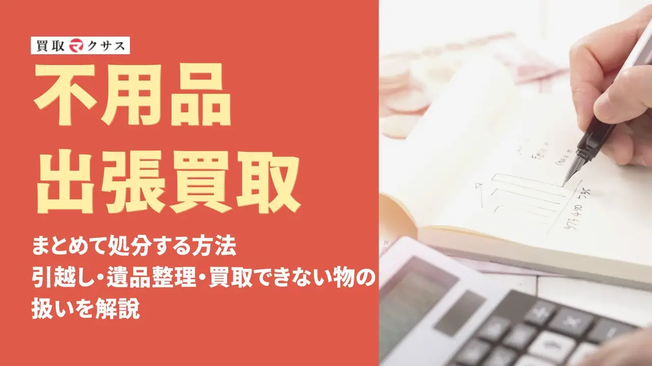 不用品を出張買取でまとめて処分する方法｜引越し・遺品整理・買取できない物の扱い
