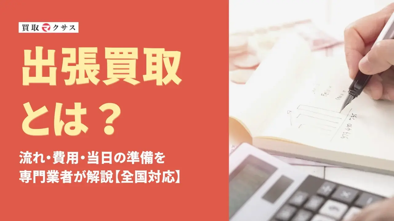出張買取とは？流れ・費用・当日の準備を専門業者が解説【全国対応】